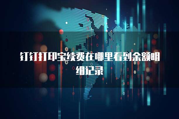 钉钉打印宝续费在哪里看到余额明细记录