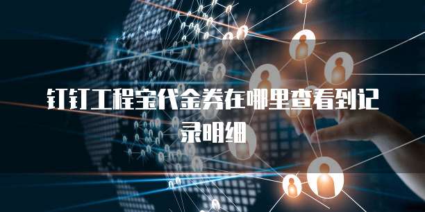 钉钉工程宝代金券在哪里查看到记录明细