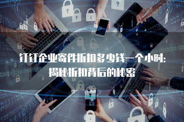 钉钉企业寄件折扣多少钱一个小时:揭秘折扣背后的秘密