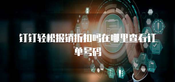 钉钉轻松报销折扣吗在哪里查看订单号码
