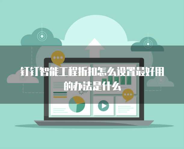 钉钉智能工程折扣怎么设置最好用的办法是什么