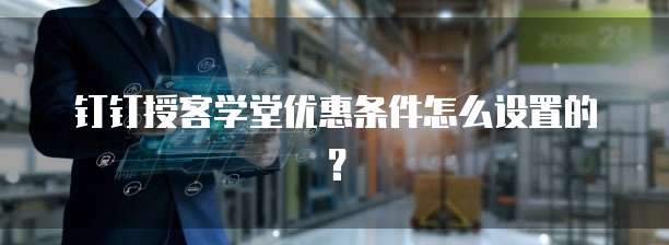 钉钉授客学堂优惠条件怎么设置的?