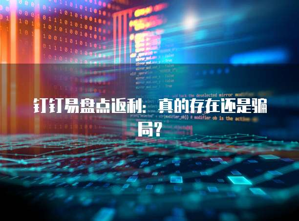 钉钉易盘点返利：真的存在还是骗局？