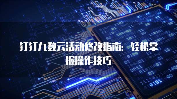 钉钉九数云活动修改指南：轻松掌握操作技巧