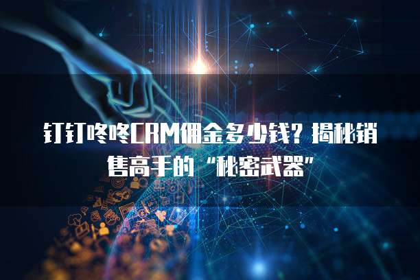 钉钉咚咚CRM佣金多少钱?揭秘销售高手的“秘密武器”