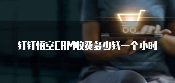 钉钉悟空CRM收费多少钱一个小时