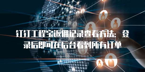 钉钉工程宝返佣记录查看方法:登录后即可在后台看到所有订单