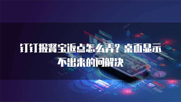 钉钉报餐宝返点怎么弄?桌面显示不出来的问解决
