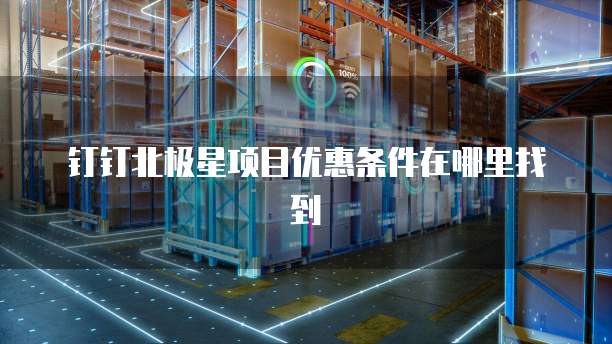 钉钉北极星项目优惠条件在哪里找到