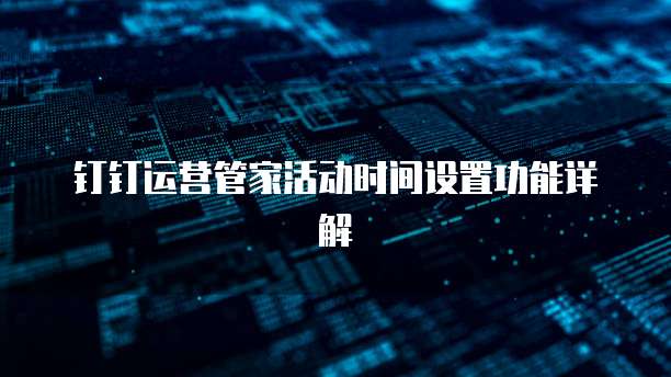 钉钉运营管家活动时间设置功能详解