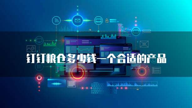 钉钉粮仓多少钱一个合适的产品