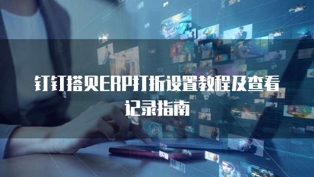 钉钉搭贝ERP打折设置教程及查看记录指南