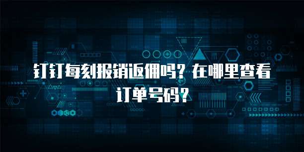 钉钉每刻报销返佣吗?在哪里查看订单号码?
