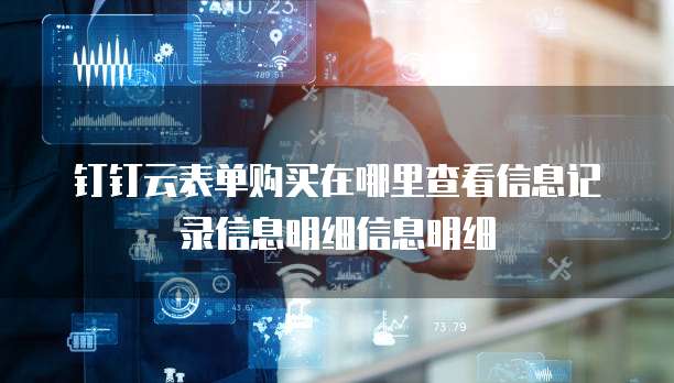 钉钉云表单购买在哪里查看信息记录信息明细信息明细
