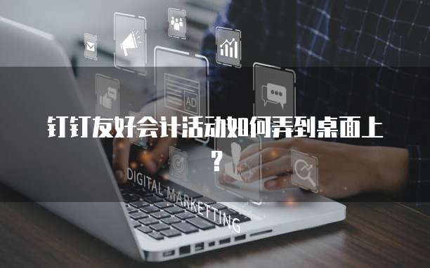 钉钉友好会计活动如何弄到桌面上?
