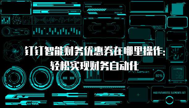 钉钉智能财务优惠券在哪里操作:轻松实现财务自动化