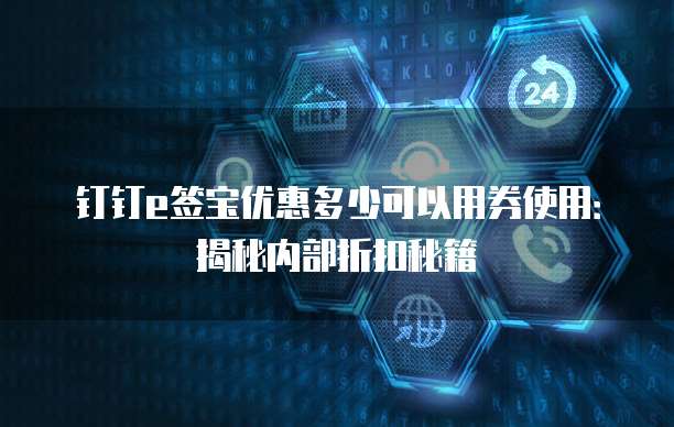 钉钉e签宝优惠多少可以用券使用:揭秘内部折扣秘籍