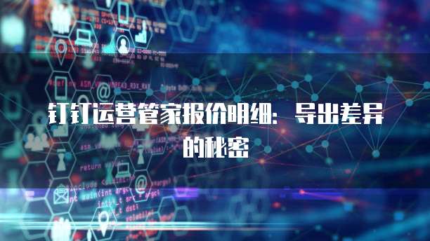钉钉运营管家报价明细:导出差异的秘密