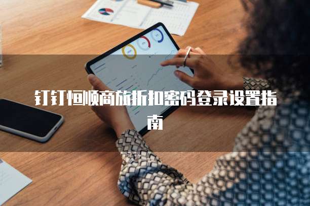钉钉恒顺商旅折扣密码登录设置指南