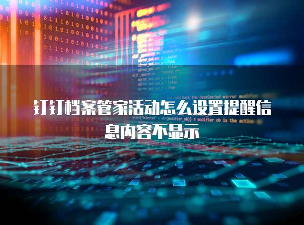 钉钉档案管家活动怎么设置提醒信息内容不显示