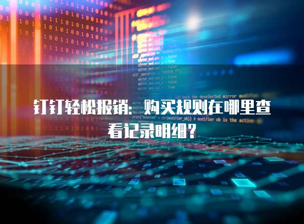 钉钉轻松报销：购买规则在哪里查看记录明细？