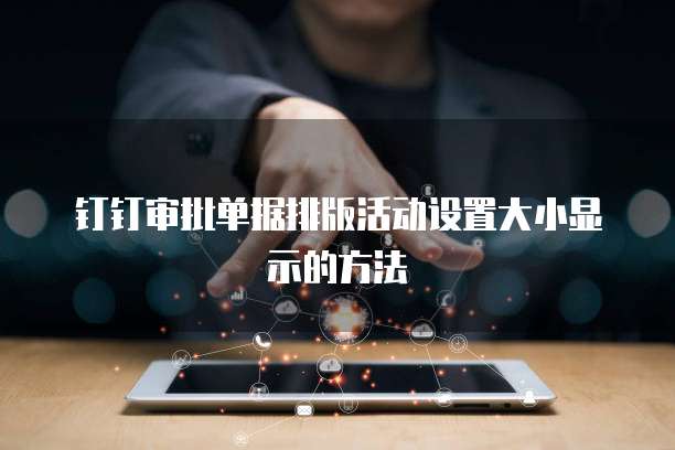 钉钉审批单据排版活动设置大小显示的方法