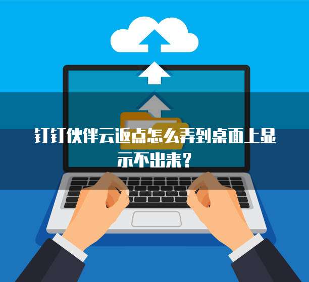 钉钉伙伴云返点怎么弄到桌面上显示不出来？