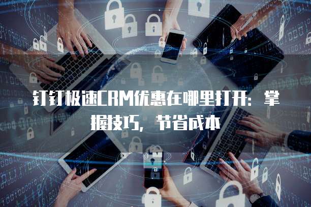 钉钉极速CRM优惠在哪里打开:掌握技巧,节省成本