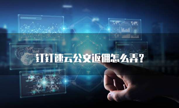 钉钉速云公文返佣怎么弄?