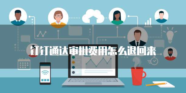 钉钉通达审批费用怎么退回来