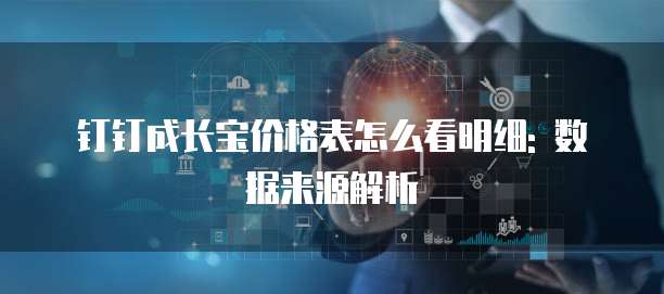 钉钉成长宝价格表怎么看明细: 数据来源解析