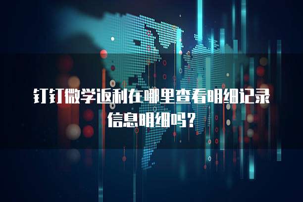 钉钉微学返利在哪里查看明细记录信息明细吗？