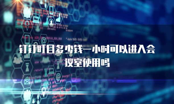 钉钉盯目多少钱一小时可以进入会议室使用吗