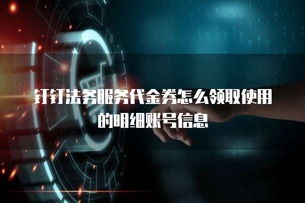 钉钉法务服务代金券怎么领取使用的明细账号信息