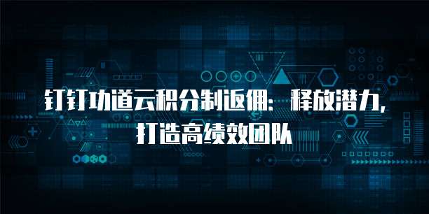 钉钉功道云积分制返佣:释放潜力,打造高绩效团队