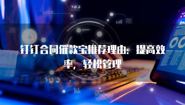 钉钉合同催款宝推荐理由:提高效率,轻松管理