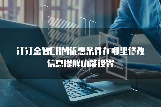 钉钉金智CRM优惠条件在哪里修改信息提醒功能设置