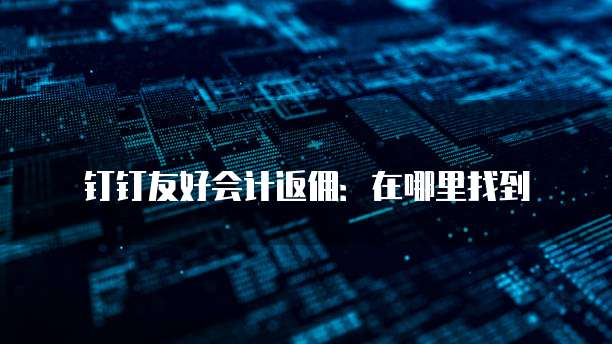 钉钉友好会计返佣:在哪里找到
