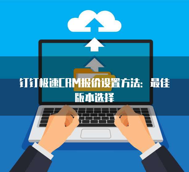 钉钉极速CRM报价设置方法：最佳版本选择