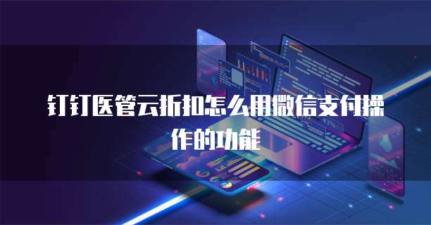 钉钉医管云折扣怎么用微信支付操作的功能