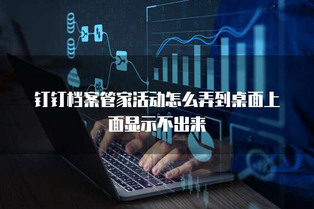 钉钉档案管家活动怎么弄到桌面上面显示不出来