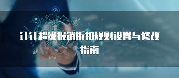 钉钉超级报销折扣规则设置与修改指南