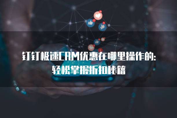 钉钉极速CRM优惠在哪里操作的:轻松掌握折扣秘籍
