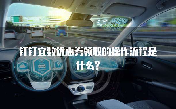 钉钉宜数优惠券领取的操作流程是什么？