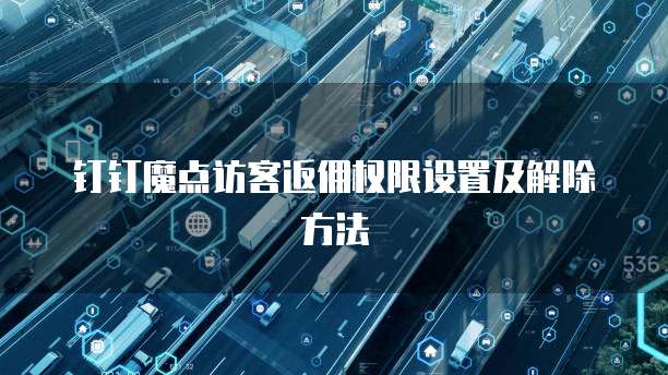 钉钉魔点访客返佣权限设置及解除方法