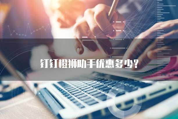 钉钉橙狮助手优惠多少?