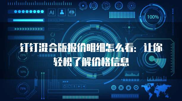 钉钉混合版报价明细怎么看:让你轻松了解价格信息