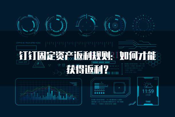 钉钉固定资产返利规则:如何才能获得返利?