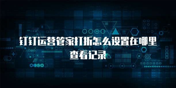 钉钉运营管家打折怎么设置在哪里查看记录