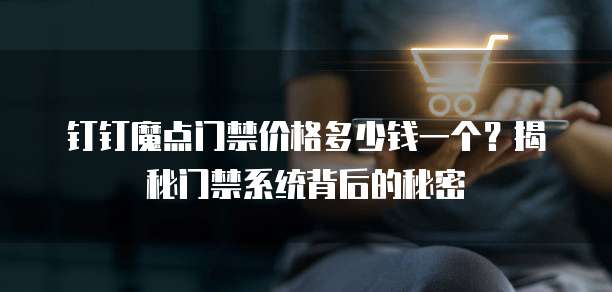 钉钉魔点门禁价格多少钱一个?揭秘门禁系统背后的秘密